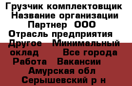 Грузчик-комплектовщик › Название организации ­ Партнер, ООО › Отрасль предприятия ­ Другое › Минимальный оклад ­ 1 - Все города Работа » Вакансии   . Амурская обл.,Серышевский р-н